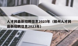 人才网最新招聘信息2023年（赣州人才网最新招聘信息2023年）